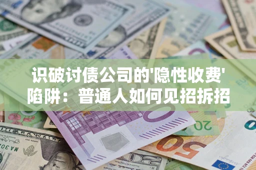 济南识破讨债公司的'隐性收费'陷阱：普通人如何见招拆招？