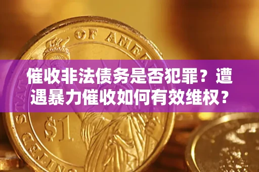 济南催收非法债务是否犯罪?遭遇暴力催收如何有效维权? 济南催收非法债务是否犯罪?遭遇暴力催收如何有效维权?