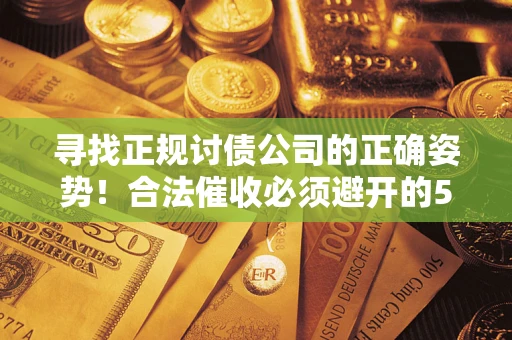 济南寻找正规讨债公司的正确姿势！合法催收必须避开的5大雷区