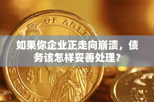 济南如果你企业正走向崩溃，债务该怎样妥善处理？