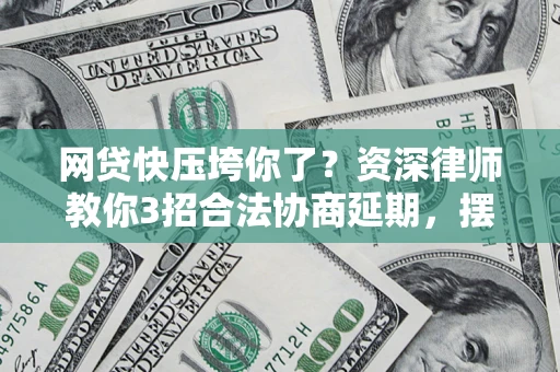 济南网贷快压垮你了？资深律师教你3招合法协商延期，摆脱暴力催收！