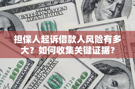 济南担保人起诉借款人风险有多大？如何收集关键证据？