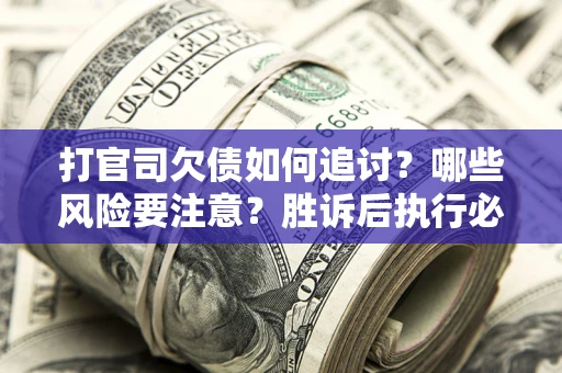 济南打官司欠债如何追讨？哪些风险要注意？胜诉后执行必看！