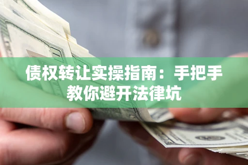 济南债权转让实操指南：手把手教你避开法律坑
