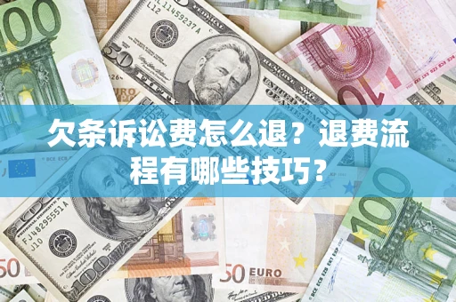 济南欠条诉讼费怎么退？退费流程有哪些技巧？