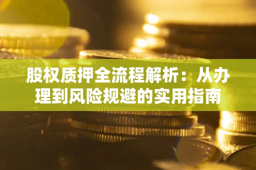 济南股权质押全流程解析：从办理到风险规避的实用指南