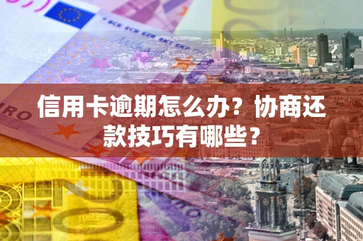 济南信用卡逾期怎么办？协商还款技巧有哪些？