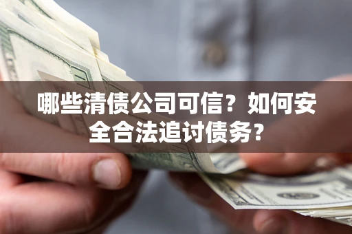 济南哪些清债公司可信？如何安全合法追讨债务？