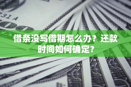 济南借条没写借期怎么办？还款时间如何确定？
