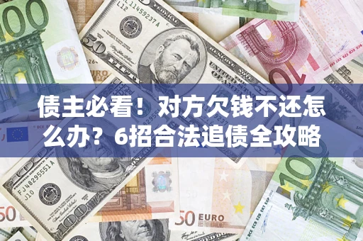 济南债主必看！对方欠钱不还怎么办？6招合法追债全攻略