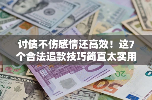 济南讨债不伤感情还高效！这7个合法追款技巧简直太实用