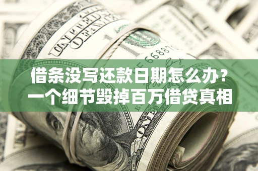 济南借条没写还款日期怎么办？一个细节毁掉百万借贷真相