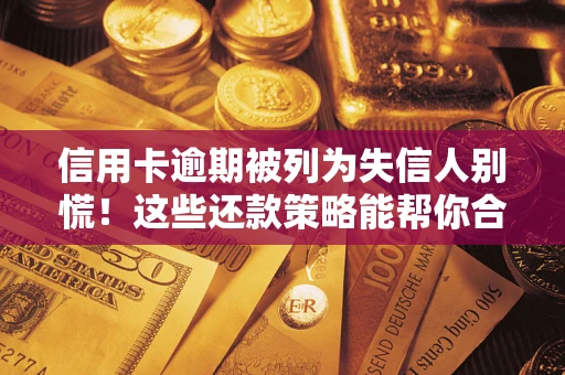 济南信用卡逾期被列为失信人别慌！这些还款策略能帮你合法止损