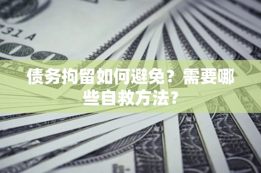 济南债务拘留如何避免？需要哪些自救方法？