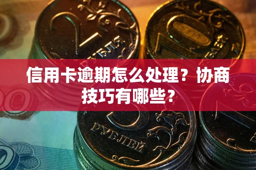 济南信用卡逾期怎么处理？协商技巧有哪些？