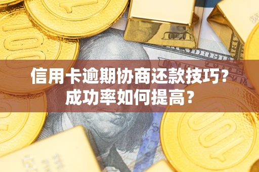 济南信用卡逾期协商还款技巧？成功率如何提高？