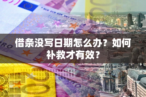 济南借条没写日期怎么办？如何补救才有效？