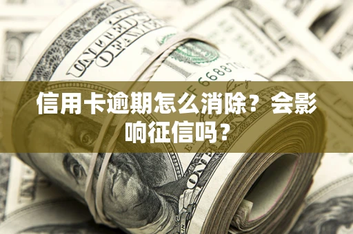 济南信用卡逾期怎么消除？会影响征信吗？
