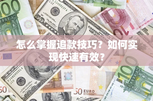 济南怎么掌握追款技巧？如何实现快速有效？