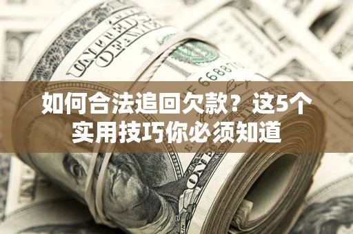 济南如何合法追回欠款？这5个实用技巧你必须知道