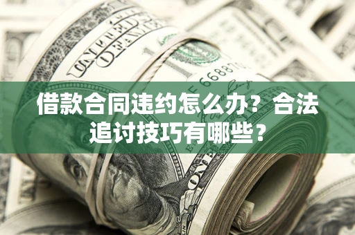济南借款合同违约怎么办？合法追讨技巧有哪些？