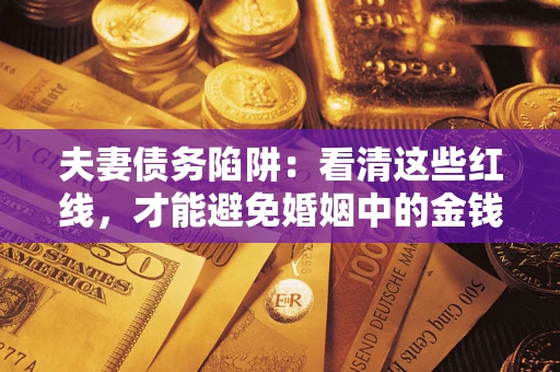 济南夫妻债务陷阱：看清这些红线，才能避免婚姻中的金钱危机