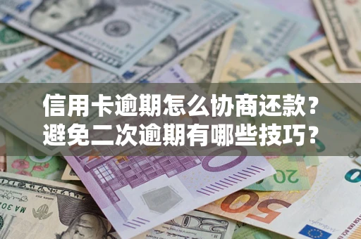 济南信用卡逾期怎么协商还款？避免二次逾期有哪些技巧？