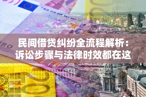 济南民间借贷纠纷全流程解析：诉讼步骤与法律时效都在这儿了