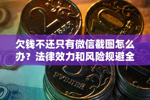 济南欠钱不还只有微信截图怎么办？法律效力和风险规避全解析