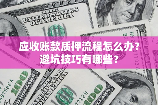 济南应收账款质押流程怎么办？避坑技巧有哪些？
