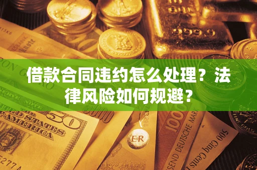 济南借款合同违约怎么处理？法律风险如何规避？