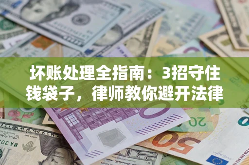济南坏账处理全指南：3招守住钱袋子，律师教你避开法律雷区