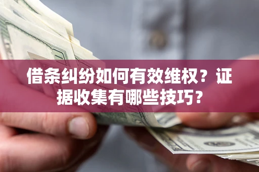 济南借条纠纷如何有效维权？证据收集有哪些技巧？