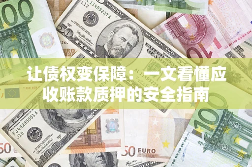 济南让债权变保障：一文看懂应收账款质押的安全指南