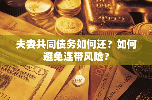 济南夫妻共同债务如何还？如何避免连带风险？