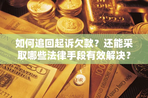 济南如何追回起诉欠款？还能采取哪些法律手段有效解决？