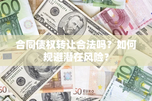 济南合同债权转让合法吗？如何规避潜在风险？