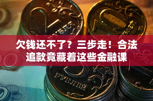 济南欠钱还不了？三步走！合法追款竟藏着这些金融课