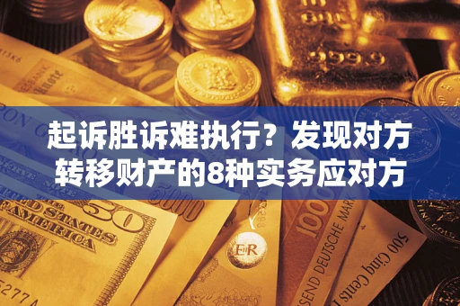 济南起诉胜诉难执行？发现对方转移财产的8种实务应对方案