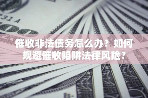 济南催收非法债务怎么办？如何规避催收陷阱法律风险？