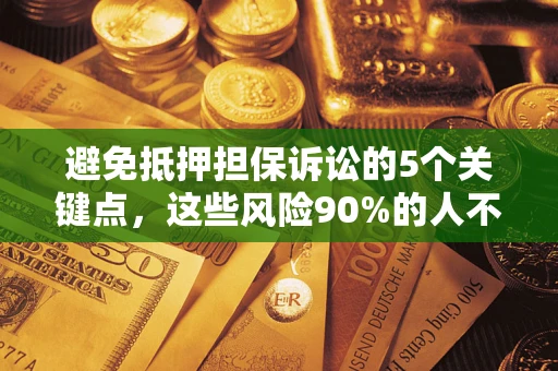 济南避免抵押担保诉讼的5个关键点，这些风险90%的人不知道！