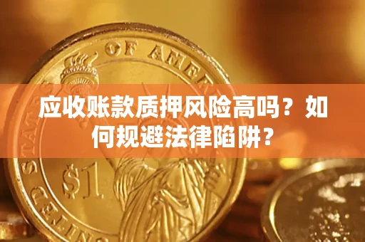 济南应收账款质押风险高吗？如何规避法律陷阱？
