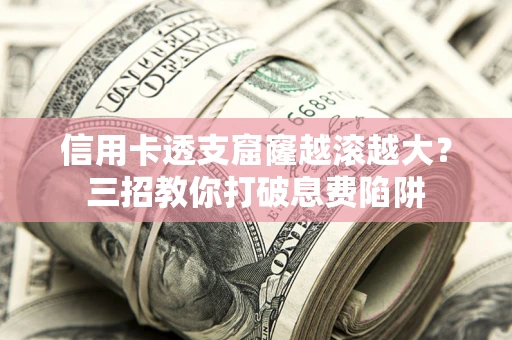 济南信用卡透支窟窿越滚越大？三招教你打破息费陷阱