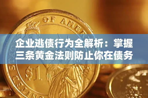 济南企业逃债行为全解析：掌握三条黄金法则防止你在债务乱局中“踩雷”