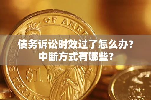 济南债务诉讼时效过了怎么办？中断方式有哪些？