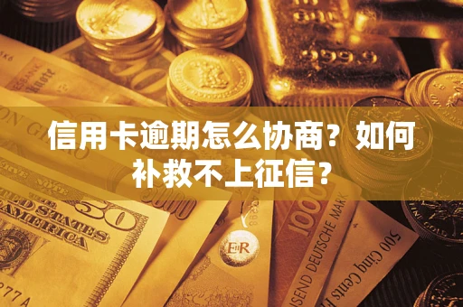 济南信用卡逾期怎么协商？如何补救不上征信？