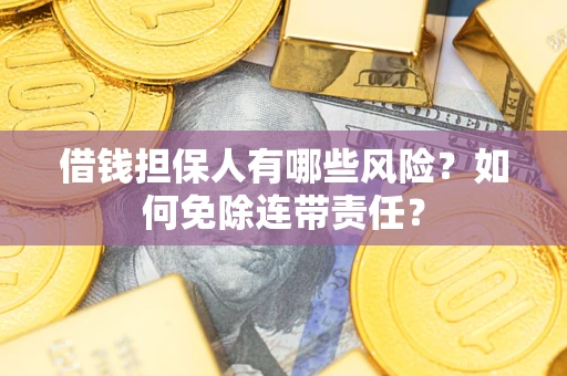 济南借钱担保人有哪些风险？如何免除连带责任？
