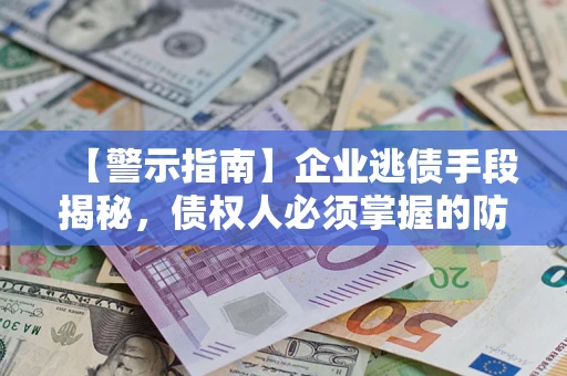 济南【警示指南】企业逃债手段揭秘，债权人必须掌握的防坑宝典