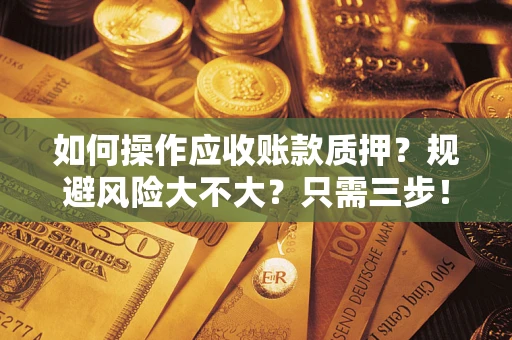 济南如何操作应收账款质押？规避风险大不大？只需三步！