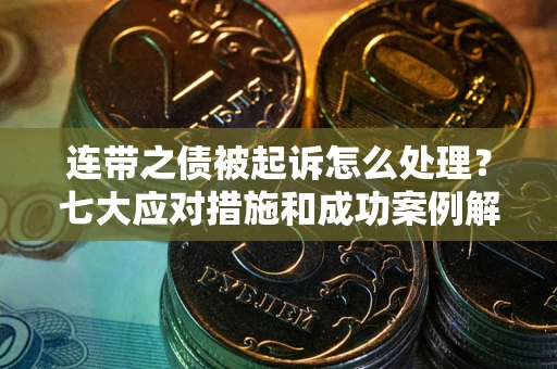 济南连带之债被起诉怎么处理？七大应对措施和成功案例解析